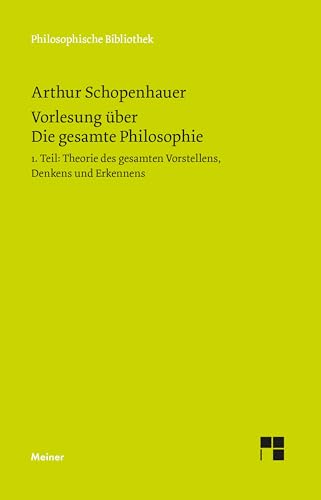 Vorlesung über Die gesamte Philosophie oder die Lehre vom Wesen der Welt und dem menschlichen Geiste, Teil 1: Theorie des Vorstellens, Denkens und Erkennens (Philosophische Bibliothek) von Meiner Felix Verlag GmbH