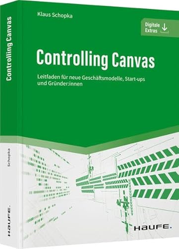 Controlling Canvas: Leitfaden für neue Geschäftsmodelle, Start-ups und Gründer:innen (Haufe Fachbuch) von Haufe Lexware GmbH