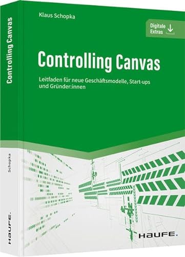 Controlling Canvas: Leitfaden für neue Geschäftsmodelle, Start-ups und Gründer:innen (Haufe Fachbuch)