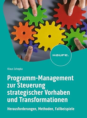 Programm-Management zur Steuerung strategischer Vorhaben und Transformationen: Herausforderungen, Methoden, Fallbeispiele (Haufe Fachbuch) von Haufe Lexware GmbH