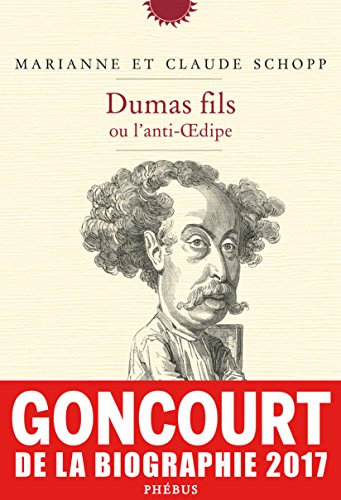 Dumas fils ou l'anti-Oedipe (Prix Goncourt de la biographie 2017) von PHEBUS