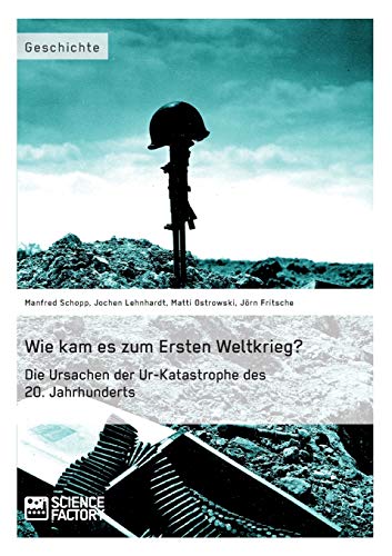 Wie kam es zum Ersten Weltkrieg? Die Ursachen der Ur-Katastrophe des 20. Jahrhunderts von Science Factory
