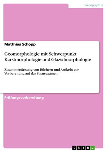 Geomorphologie mit Schwerpunkt Karstmorphologie und Glazialmorphologie: Zusammenfassung von Büchern und Artikeln zur Vorbereitung auf das Staatsexamen