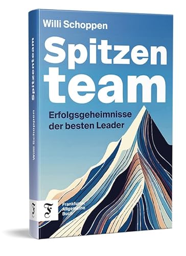Spitzenteam: Erfolgsgeheimnisse der besten Leader | Antworten auf die zentralen Herausforderungen der Führung von Frankfurter Allgemeine Buch