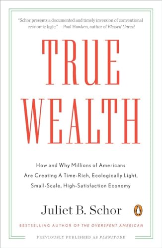 True Wealth: How and Why Millions of Americans Are Creating a Time-Rich, Ecologically Light, Small-Scale, High-Satisfaction Economy