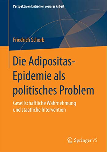 Die Adipositas-Epidemie als politisches Problem: Gesellschaftliche Wahrnehmung und staatliche Intervention (Perspektiven kritischer Sozialer Arbeit, Band 24)