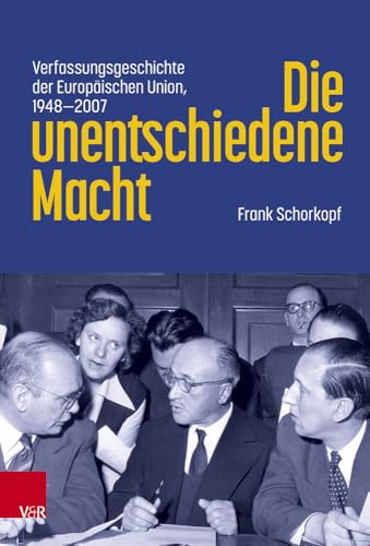 Die unentschiedene Macht: Verfassungsgeschichte der Europäischen Union, 1948-2007