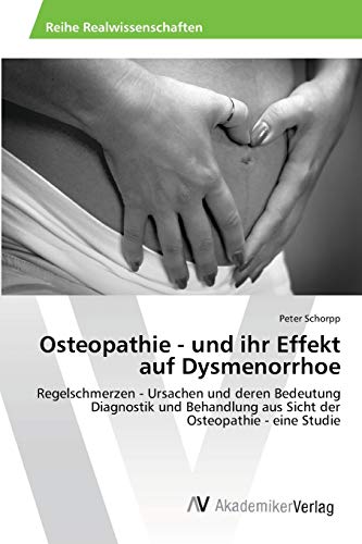 Osteopathie - und ihr Effekt auf Dysmenorrhoe: Regelschmerzen - Ursachen und deren Bedeutung Diagnostik und Behandlung aus Sicht der Osteopathie - eine Studie Osteopathie - und ihr Effekt auf Dysmenorrhoe: Regelschmerzen - Ursachen und deren Bedeutung Diagnostik und Behandlung aus Sicht der Osteopathie - eine Studie