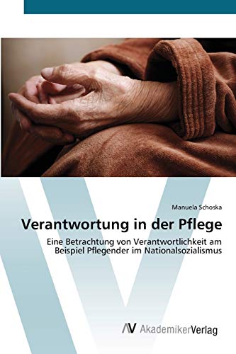 Verantwortung in der Pflege: Eine Betrachtung von Verantwortlichkeit am Beispiel Pflegender im Nationalsozialismus