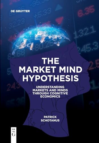 The Market Mind Hypothesis: Understanding Markets and Minds Through Cognitive Economics von De Gruyter