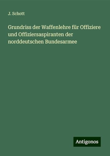 Grundriss der Waffenlehre für Offiziere und Offiziersaspiranten der norddeutschen Bundesarmee von Antigonos Verlag