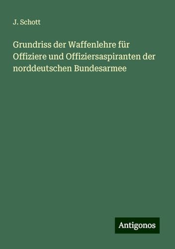 Grundriss der Waffenlehre für Offiziere und Offiziersaspiranten der norddeutschen Bundesarmee von Antigonos Verlag