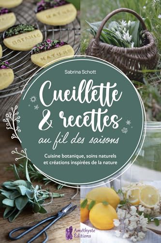 Cueillette & recettes au fil des saisons - Cuisine botanique, soins naturels et créations inspirées de la nature von AMETHYSTE ED