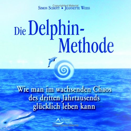 Die Delphin-Methode: Wie man im wachsenden Chaos des dritten Jahrtausends glücklich leben kann