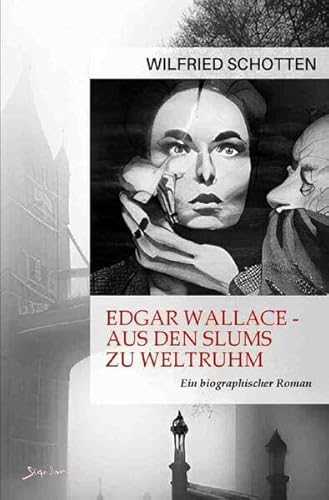 Edgar Wallace - Aus den Slums zu Weltruhm: Ein biographischer Roman