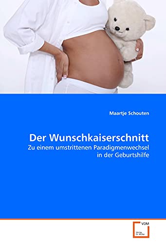 Der Wunschkaiserschnitt: Zu einem umstrittenen Paradigmenwechsel in der Geburtshilfe von VDM Verlag Dr. Müller