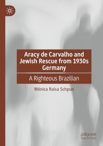 Aracy de Carvalho and Jewish Rescue from 1930s Germany: A Righteous Brazilian von Palgrave Macmillan