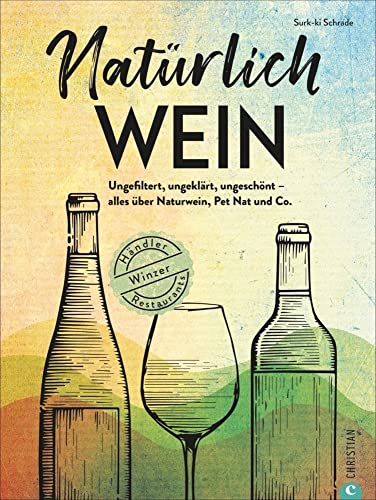 Weinführer – Natürlich Wein: Ungefiltert, ungeklärt, ungeschönt – alles über Naturwein, Bio-Wein, Pet Nat und Co., Winzer, Händler, Restaurants. Inkl. passender Rezepte zum Wein. von Christian