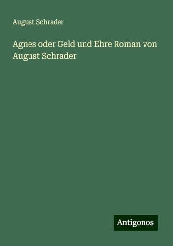 Agnes oder Geld und Ehre Roman von August Schrader von Antigonos Verlag
