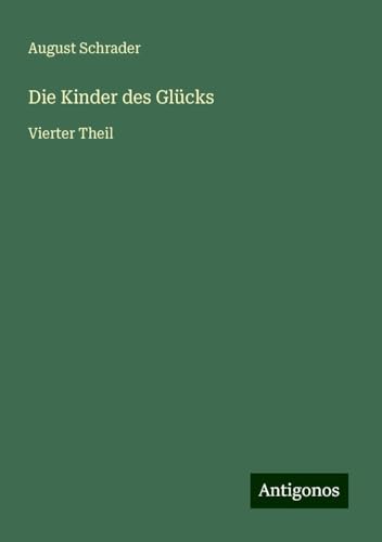 Die Kinder des Glücks: Vierter Theil von Antigonos Verlag