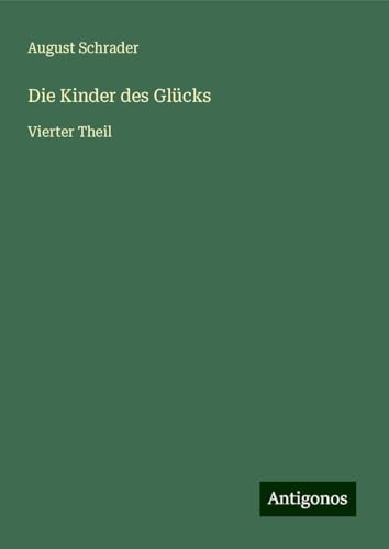 Die Kinder des Glücks: Vierter Theil von Antigonos Verlag