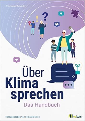 Über Klima sprechen: Das Handbuch. Leitfaden für effektive Klimakommunikation, Strategien gegen Klimawandelleugner und praktische Tipps für den Dialog