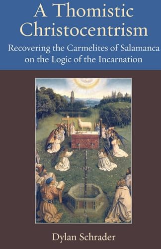 A Thomistic Christocentrism Recovering the Carmelites of Salamanca on the Logic of the Incarnation von The Catholic University of America Press