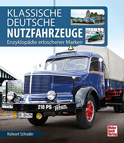 Klassische Deutsche Nutzfahrzeuge: Enzyklopädie erloschener Marken Klassische Deutsche Nutzfahrzeuge: Enzyklopädie erloschener Marken