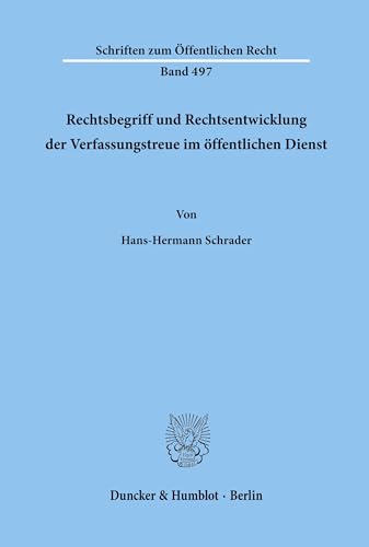 Rechtsbegriff und Rechtsentwicklung der Verfassungstreue im öffentlichen Dienst.: Dissertationsschrift (Schriften zum Öffentlichen Recht, Band 497) von Duncker & Humblot