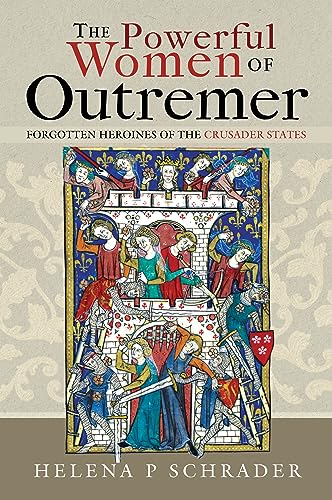 The Powerful Women of Outremer: Forgotten Heroines of the Crusader States von Pen & Sword History
