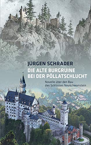Die alte Burgruine bei der Pöllatschlucht: Novelle über den Bau des Schlosses Neuschwanstein Die alte Burgruine bei der Pöllatschlucht: Novelle über den Bau des Schlosses Neuschwanstein