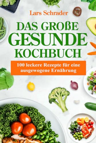 Das große gesunde Kochbuch: 100 leckere Rezepte für eine ausgewogene Ernährung