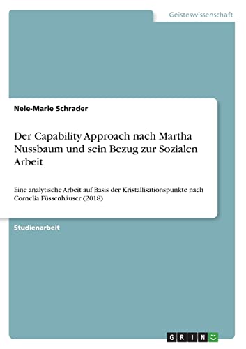 Der Capability Approach nach Martha Nussbaum und sein Bezug zur Sozialen Arbeit: Eine analytische Arbeit auf Basis der Kristallisationspunkte nach Cornelia Füssenhäuser (2018)