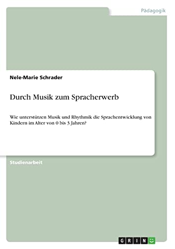 Durch Musik zum Spracherwerb: Wie unterstützen Musik und Rhythmik die Sprachentwicklung von Kindern im Alter von 0 bis 3 Jahren? von Books on Demand
