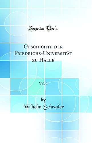Geschichte der Friedrichs-Universität zu Halle, Vol. 1 (Classic Reprint)
