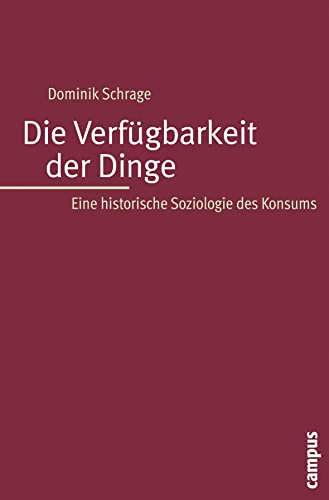 Die Verfügbarkeit der Dinge: Eine historische Soziologie des Konsums von Campus Verlag