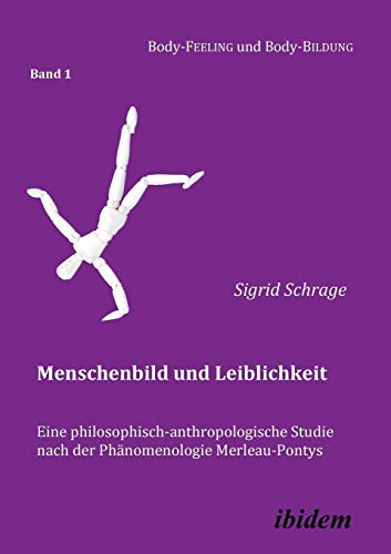 Menschenbild und Leiblichkeit. Eine philosophisch-anthropologische Studie nach der Phänomenologie Merleau-Pontys (Body-Feeling und Body-Bildung, Band 1)