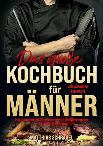 Das große Kochbuch für Männer – Vom Anfänger zum Profi: 155 herzhafte & einfache Rezepte mit Schritt-für-Schritt-Anleitungen, Küchentipps, Ratgeberteil & Alltagsklassiker zum Nachkochen. von Lucid Page Media
