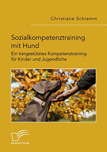Sozialkompetenztraining mit Hund. Ein tiergestütztes Kompetenztraining für Kinder und Jugendliche Sozialkompetenztraining mit Hund. Ein tiergestütztes Kompetenztraining für Kinder und Jugendliche