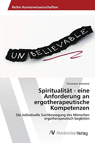 Spiritualität - eine Anforderung an ergotherapeutische Kompetenzen: Die individuelle Suchbewegung des Menschen ergotherapeutisch begleiten Spiritualität - eine Anforderung an ergotherapeutische Kompetenzen: Die individuelle Suchbewegung des Menschen ergotherapeutisch begleiten