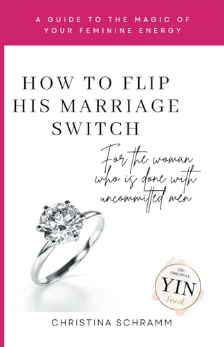 How To Flip His Marriage Switch: For the woman who is done with uncommitted men von christina schramm coaching