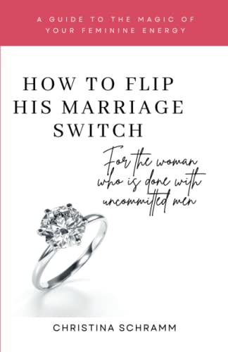 How To Flip His Marriage Switch: For the woman who is done with uncommitted men
