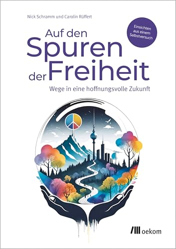Auf den Spuren der Freiheit: Wege in eine hoffnungsvolle Zukunft. Einsichten aus einem Selbstversuch von Oekom Verlag GmbH