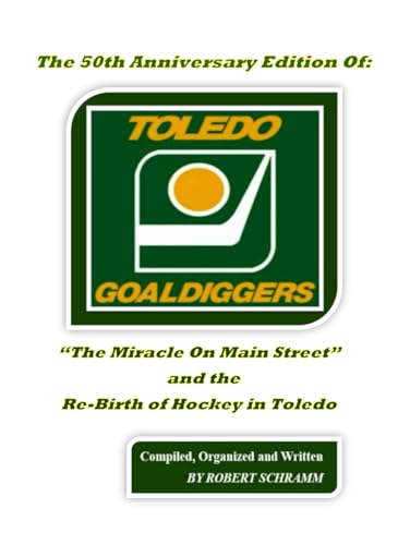 The 50th Anniversary Edition Of: "The Miracle On Main Street": And The Re-Birth Of Hockey In Toledo (The Miraculous Toledo Goaldiggers: 1974 - 1986)