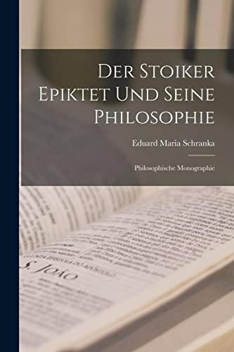 Der Stoiker Epiktet Und Seine Philosophie: Philosophische Monographie