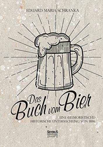 Ein Buch vom Bier: Eine (humoristische) historische Untersuchung von Severus