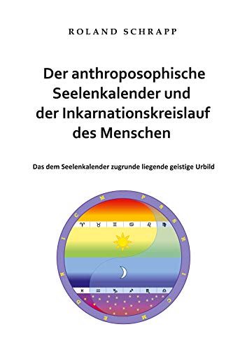 Der anthroposophische Seelenkalender und der Inkarnationskreislauf des Menschen: Das dem Seelenkalender zugrunde liegende geistige Urbild von Books on Demand