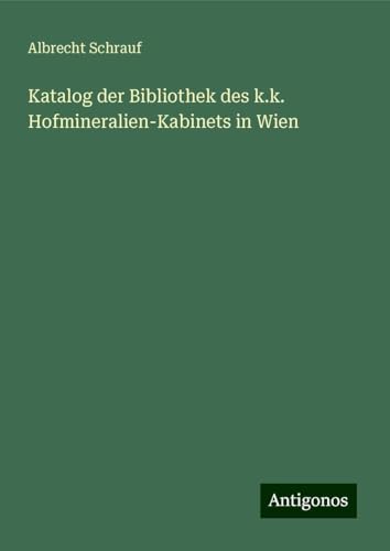 Katalog der Bibliothek des k.k. Hofmineralien-Kabinets in Wien von Antigonos Verlag
