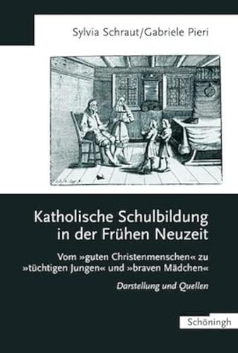 Katholische Schulbildung in der Frühen Neuzeit: Vom "guten Christenmenschen" zu "tüchtigen Jungen" und "braven Mädchen" Darstellung und Quellen