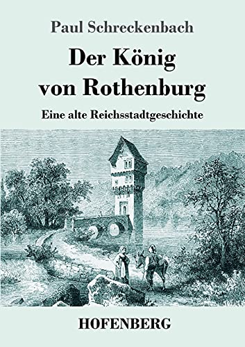 Der König von Rothenburg: Eine alte Reichsstadtgeschichte von Hofenberg